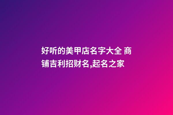 好听的美甲店名字大全 商铺吉利招财名,起名之家-第1张-店铺起名-玄机派